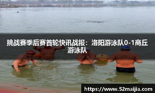 挑战赛季后赛首轮快讯战报：洛阳游泳队0-1商丘游泳队