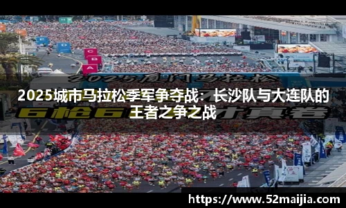 2025城市马拉松季军争夺战：长沙队与大连队的王者之争之战