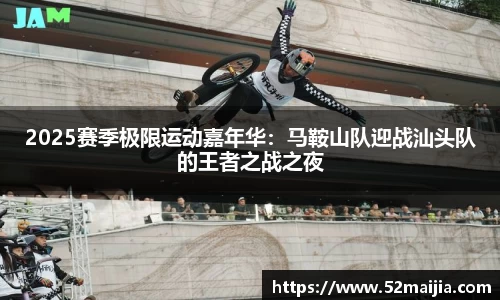 2025赛季极限运动嘉年华：马鞍山队迎战汕头队的王者之战之夜