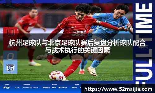 杭州足球队与北京足球队赛后复盘分析球队配合与战术执行的关键因素