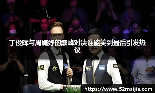 丁俊晖与周婕妤的巅峰对决谁能笑到最后引发热议