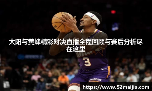 太阳与黄蜂精彩对决直播全程回顾与赛后分析尽在这里